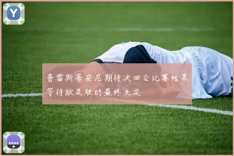 普雷斯蒂安尼期待次回合比赛结果等待欧足联的最终决定