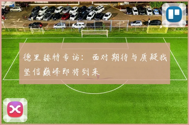 德里赫特专访：面对期待与质疑我坚信巅峰即将到来