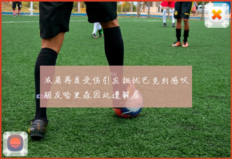 浓眉再度受伤引发担忧巴克利感叹朋友哈里森因此遭解雇