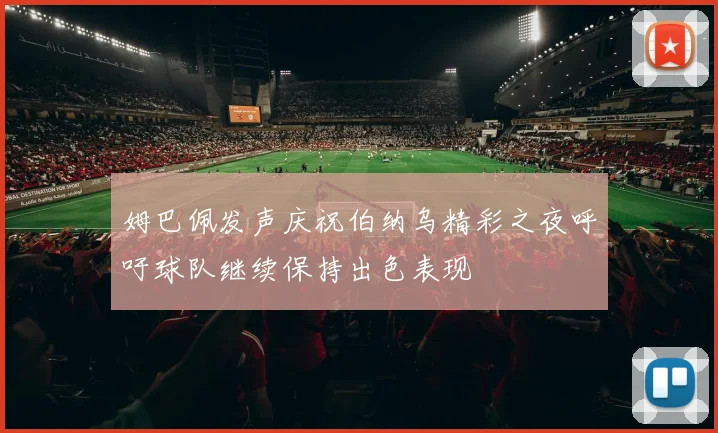 姆巴佩发声庆祝伯纳乌精彩之夜呼吁球队继续保持出色表现