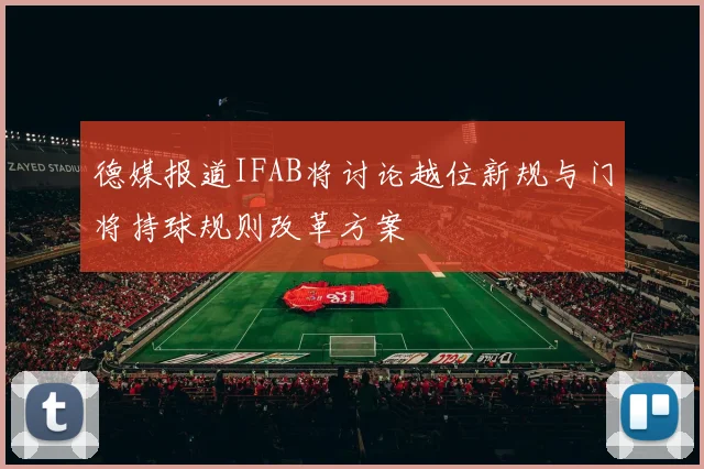 德媒报道IFAB将讨论越位新规与门将持球规则改革方案
