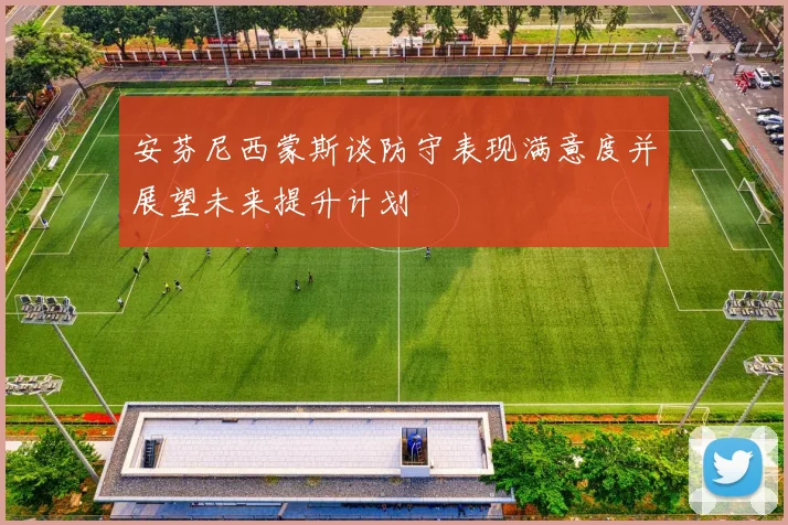 安芬尼西蒙斯谈防守表现满意度并展望未来提升计划
