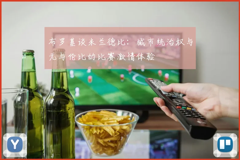 布罗基谈米兰德比：城市统治权与无与伦比的比赛激情体验