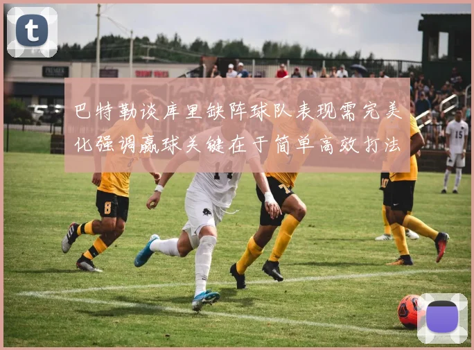 巴特勒谈库里缺阵球队表现需完美化强调赢球关键在于简单高效打法