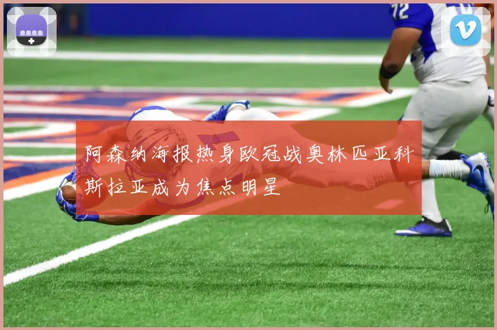 阿森纳海报热身欧冠战奥林匹亚科斯拉亚成为焦点明星