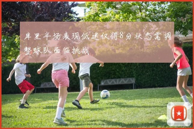 库里半场表现低迷仅得8分状态需调整球队面临挑战