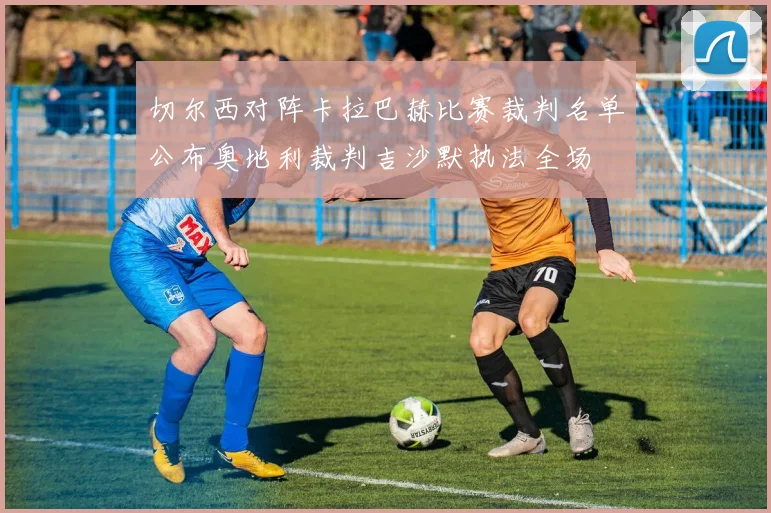 切尔西对阵卡拉巴赫比赛裁判名单公布奥地利裁判吉沙默执法全场