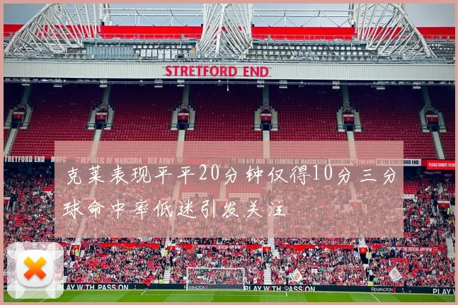 克莱表现平平20分钟仅得10分三分球命中率低迷引发关注