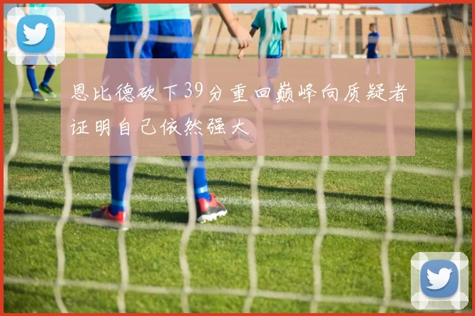 恩比德砍下39分重回巅峰向质疑者证明自己依然强大